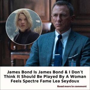 James Bond Is James Bond & I Don’t Think It Should Be Played By A Woman Feels Spectre Fame Lea Seydoux