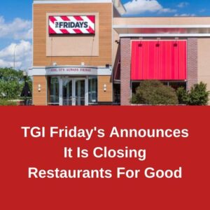 TGI Friday’s Announces It Is Closing Restaurants For Good