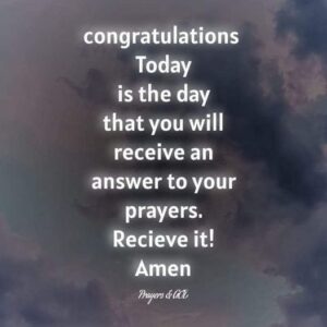 Congratulations Today is the day that you will receive an answer to your prayers.