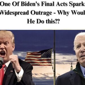 One Of Biden’s Final Acts Sparks Widespread Outrage – Why Would He Do this??