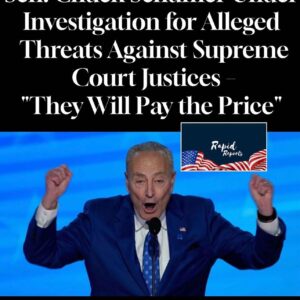 Sen. Chuck Schumer Under Investigation for Alleged Threats Against Supreme Court Justices – “They Will Pay the Price