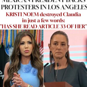 MEXICAN PRESIDENT BACKS PROTESTERS IN LOS ANGELES KRISTI NOEM destroyed Claudia in just a few words: “HAS SHE READ ARTICLE 33 OF HER”