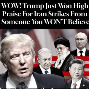 Trump Just Won High Praise For Iran Strikes From Someone You WON’T Believe
