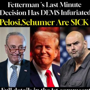 Fetterman’s Last Minute Decision Has DEMS Infuriated Pelosi,Schumer Are SICK