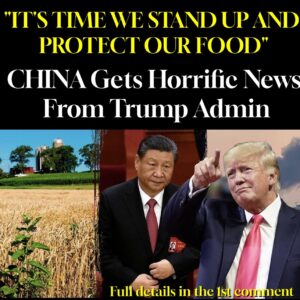 “IT’S TIME WE STAND UP AND PROTECT OUR FOOD” CHINA Gets Horrific News From Trump Admin