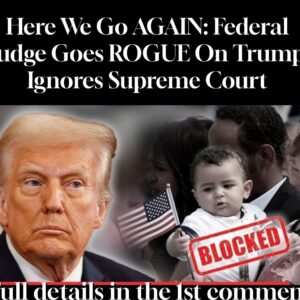 Here We Go AGAIN: Federal Judge Goes ROGUE On Trump, Ignores Supreme Court