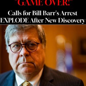 “GAME OVER!” Calls for Bill Barr’s Arrest EXPLODE After New Discovery